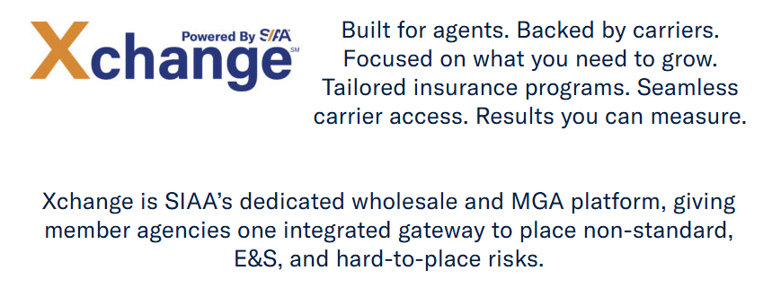 SIAA Xchange Built for agents. Backed by carriers. Focused on what you need to grow. Tailored insurance programs. Seamless carrier access. Results you can measure. Xchange is SIAA’s dedicated wholesale and MGA platform, giving member agencies one integrated gateway to place non-standard, E&S, and hard-to-place risks.